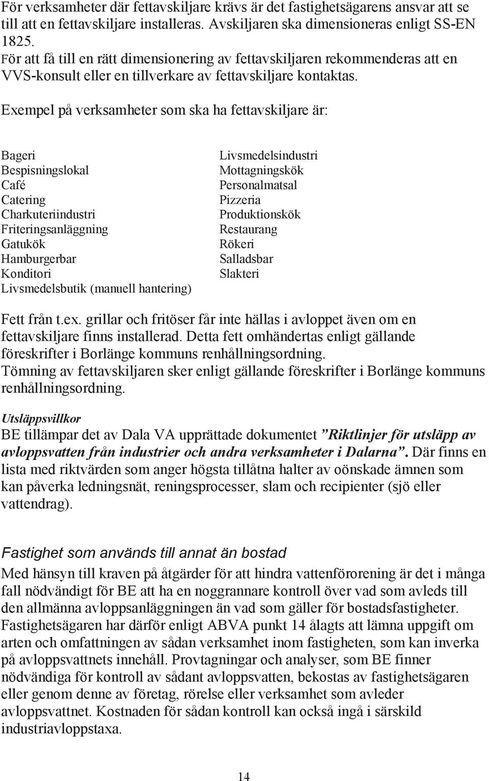 Exempel på verksamheter som ska ha fettavskiljare är: Bageri Bespisningslokal Café Catering Charkuteriindustri Friteringsanläggning Gatukök Hamburgerbar Konditori Livsmedelsbutik (manuell hantering)