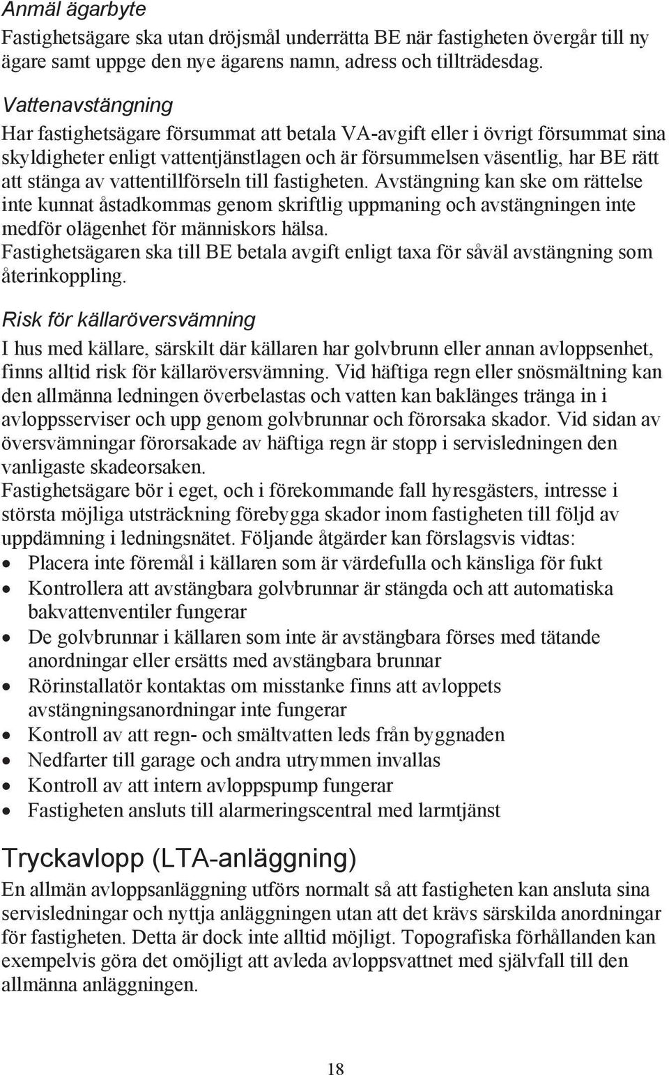 vattentillförseln till fastigheten. Avstängning kan ske om rättelse inte kunnat åstadkommas genom skriftlig uppmaning och avstängningen inte medför olägenhet för människors hälsa.