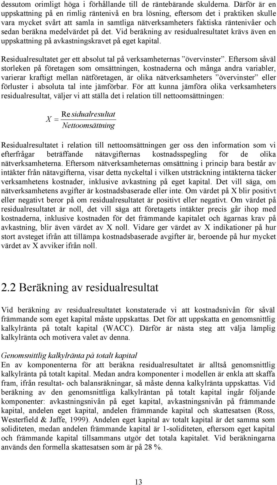 medelvärdet på det. Vid beräkning av residualresultatet krävs även en uppskattning på avkastningskravet på eget kapital. Residualresultatet ger ett absolut tal på verksamheternas övervinster.