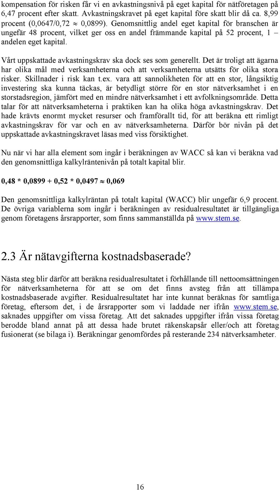 Vårt uppskattade avkastningskrav ska dock ses som generellt. Det är troligt att ägarna har olika mål med verksamheterna och att verksamheterna utsätts för olika stora risker. Skillnader i risk kan t.