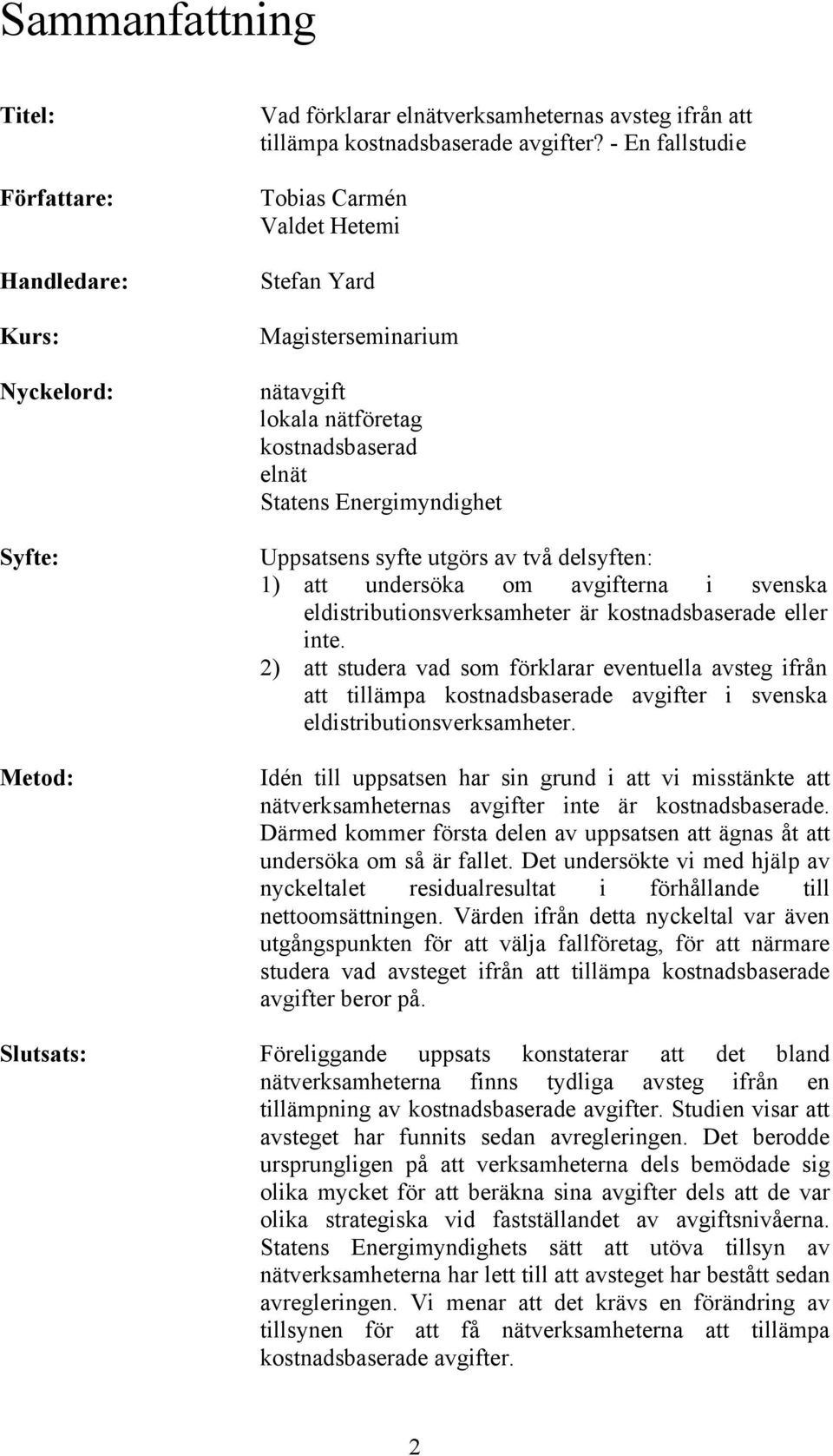 undersöka om avgifterna i svenska eldistributionsverksamheter är kostnadsbaserade eller inte.