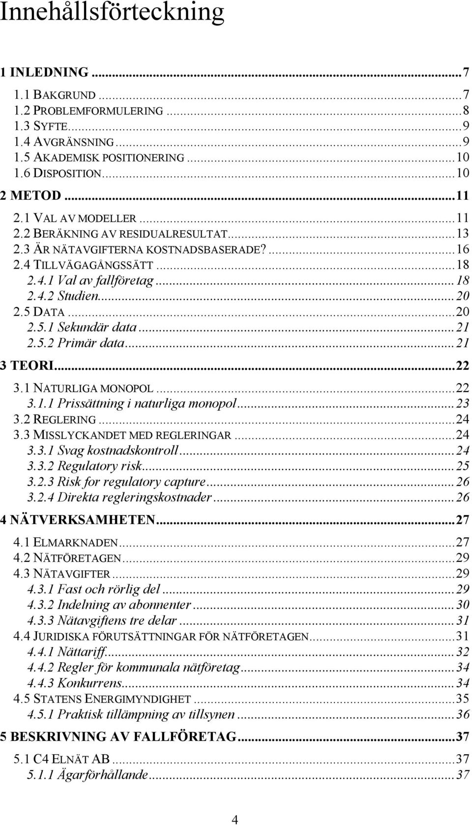 DATA...20 2.5.1 Sekundär data...21 2.5.2 Primär data...21 3 TEORI...22 3.1 NATURLIGA MONOPOL...22 3.1.1 Prissättning i naturliga monopol...23 3.2 REGLERING...24 3.3 MISSLYCKANDET MED REGLERINGAR...24 3.3.1 Svag kostnadskontroll.