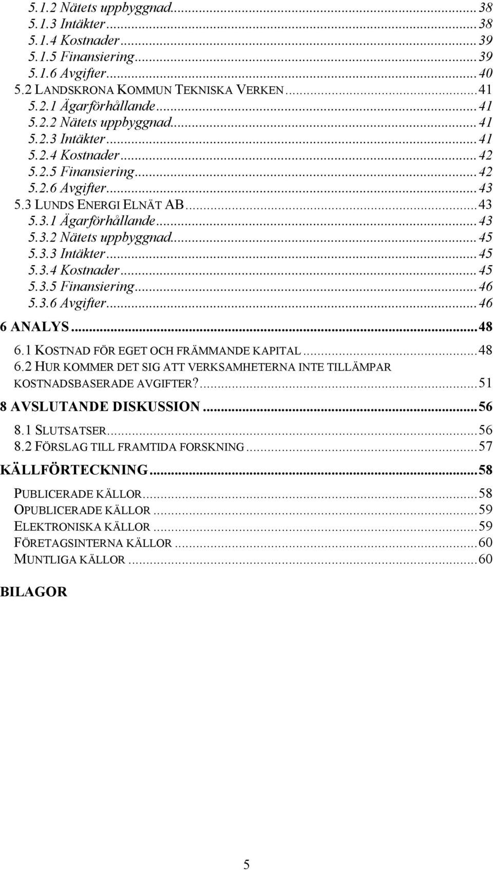 ..48 6.1 KOSTNAD FÖR EGET OCH FRÄMMANDE KAPITAL...48 6.2 HUR KOMMER DET SIG ATT VERKSAMHETERNA INTE TILLÄMPAR KOSTNADSBASERADE AVGIFTER?...51 8 AVSLUTANDE DISKUSSION...56 8.