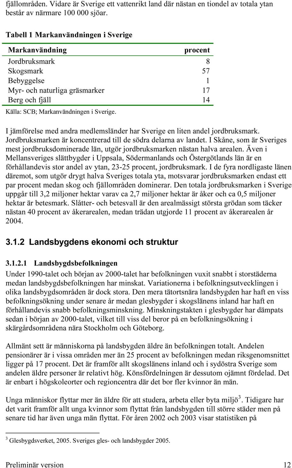 I jämförelse med andra medlemsländer har Sverige en liten andel jordbruksmark. Jordbruksmarken är koncentrerad till de södra delarna av landet.