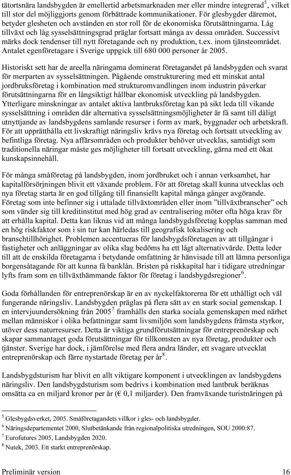 Låg tillväxt och låg sysselsättningsgrad präglar fortsatt många av dessa områden. Successivt märks dock tendenser till nytt företagande och ny produktion, t.ex. inom tjänsteområdet.