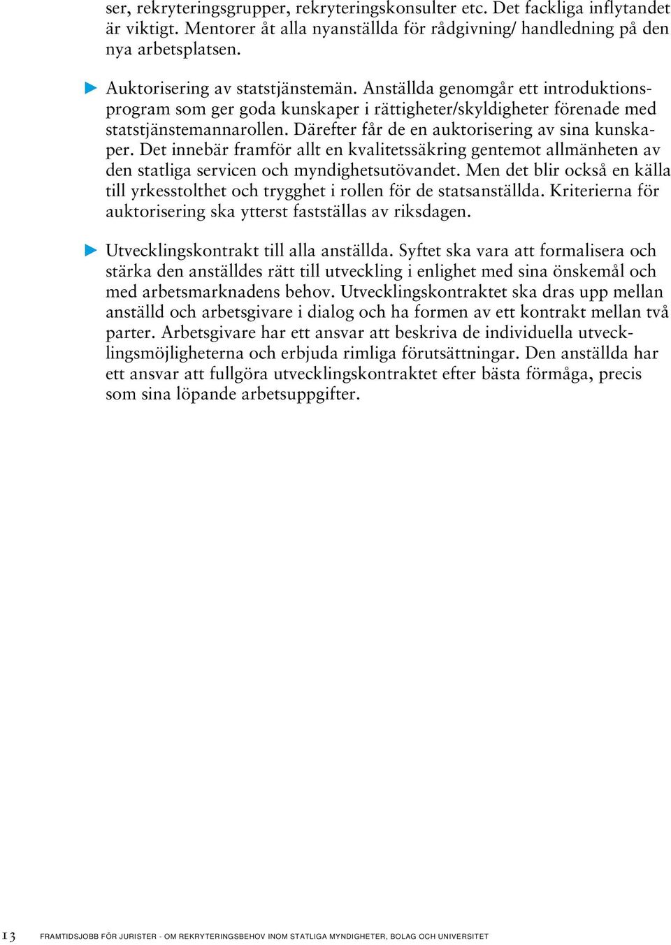 Därefter får de en auktorisering av sina kunskaper. Det innebär framför allt en kvalitetssäkring gentemot allmänheten av den statliga servicen och myndighetsutövandet.