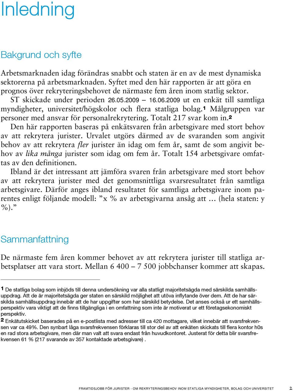 2009 ut en enkät till samtliga myndigheter, universitet/högskolor och flera statliga bolag. 1 Målgruppen var personer med ansvar för personalrekrytering. Totalt 217 svar kom in.