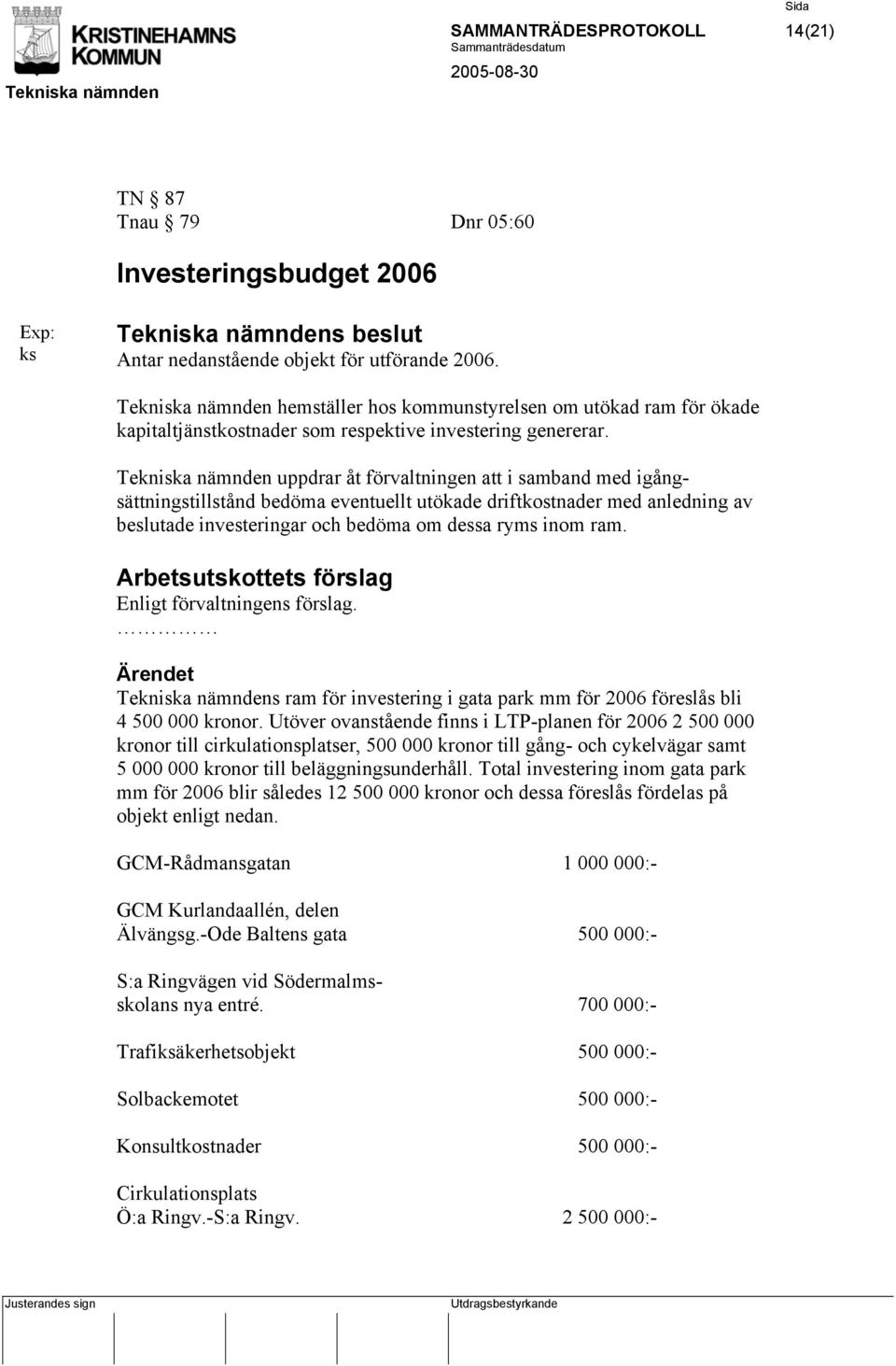 Tekniska nämnden uppdrar åt förvaltningen att i samband med igångsättningstillstånd bedöma eventuellt utökade driftkostnader med anledning av beslutade investeringar och bedöma om dessa ryms inom ram.