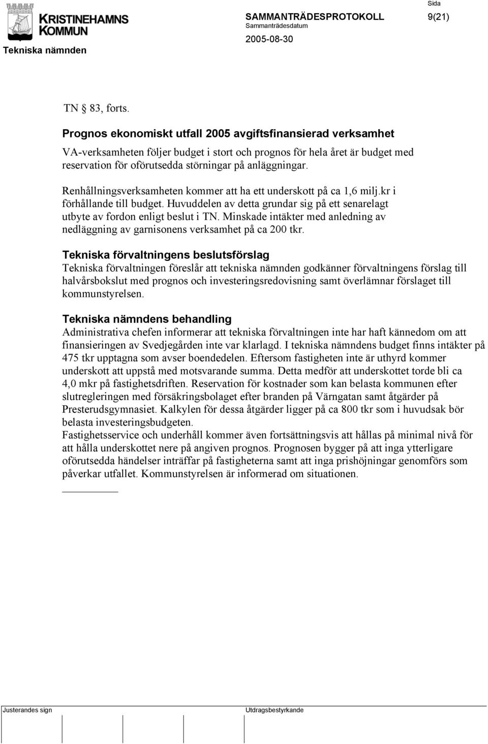 Renhållningsverksamheten kommer att ha ett underskott på ca 1,6 milj.kr i förhållande till budget. Huvuddelen av detta grundar sig på ett senarelagt utbyte av fordon enligt beslut i TN.