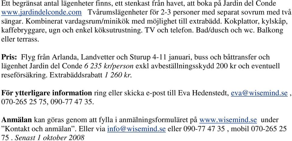 Pris: Flyg från Arlanda, Landvetter och Sturup 4-11 januari, buss och båttransfer och lägenhet Jardin del Conde 6 235 kr/person exkl avbeställningsskydd 200 kr och eventuell reseförsäkring.