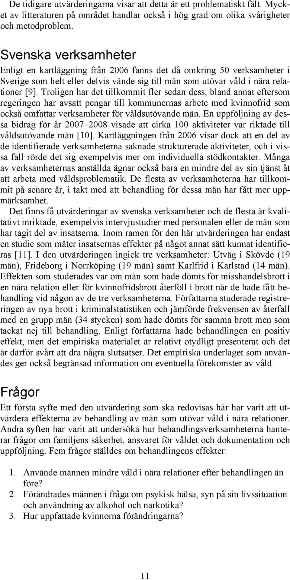 Troligen har det tillkommit fler sedan dess, bland annat eftersom regeringen har avsatt pengar till kommunernas arbete med kvinnofrid som också omfattar verksamheter för våldsutövande män.