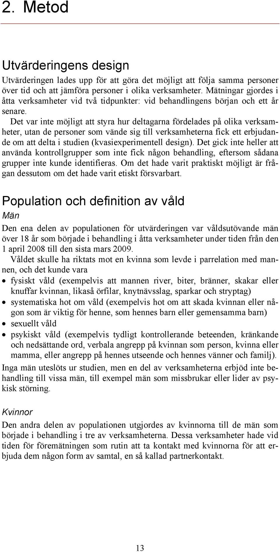 Det var inte möjligt att styra hur deltagarna fördelades på olika verksamheter, utan de personer som vände sig till verksamheterna fick ett erbjudande om att delta i studien (kvasiexperimentell