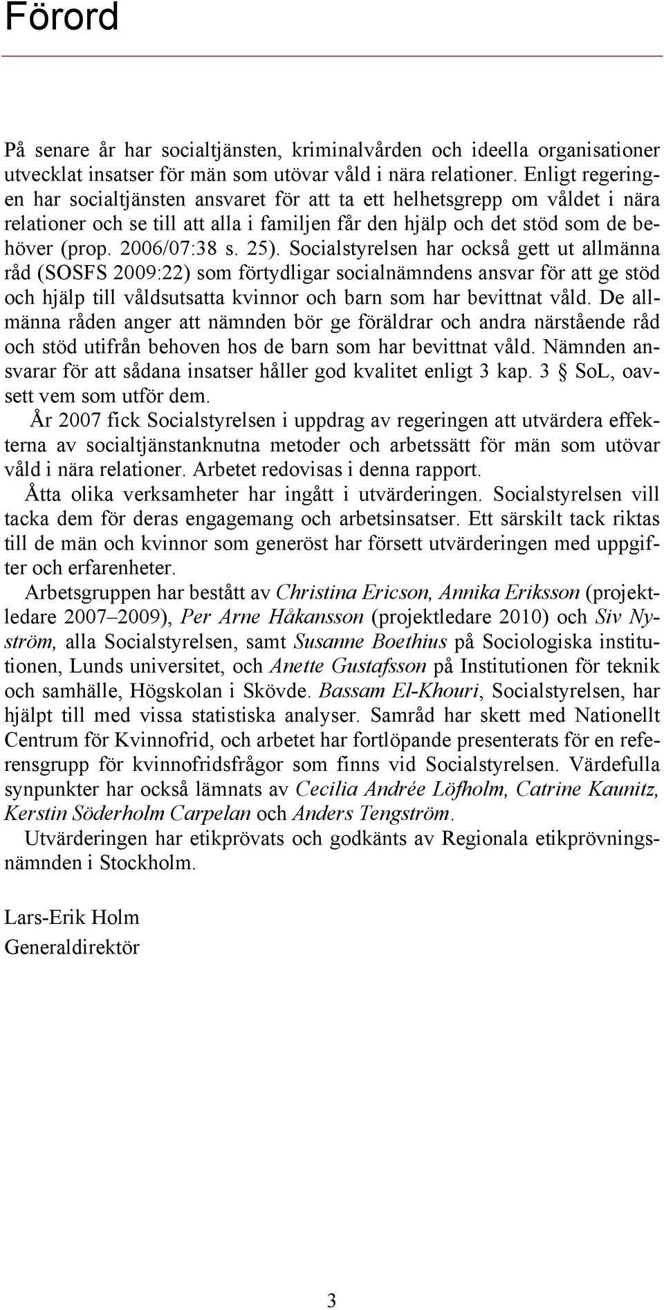 25). Socialstyrelsen har också gett ut allmänna råd (SOSFS 2009:22) som förtydligar socialnämndens ansvar för att ge stöd och hjälp till våldsutsatta kvinnor och barn som har bevittnat våld.