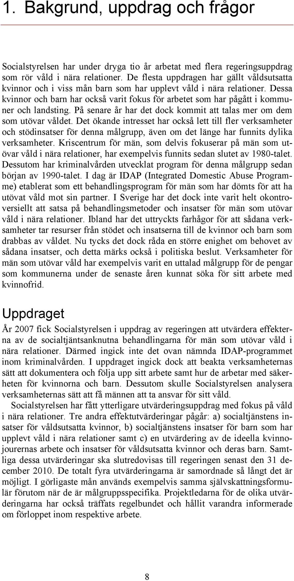 Dessa kvinnor och barn har också varit fokus för arbetet som har pågått i kommuner och landsting. På senare år har det dock kommit att talas mer om dem som utövar våldet.