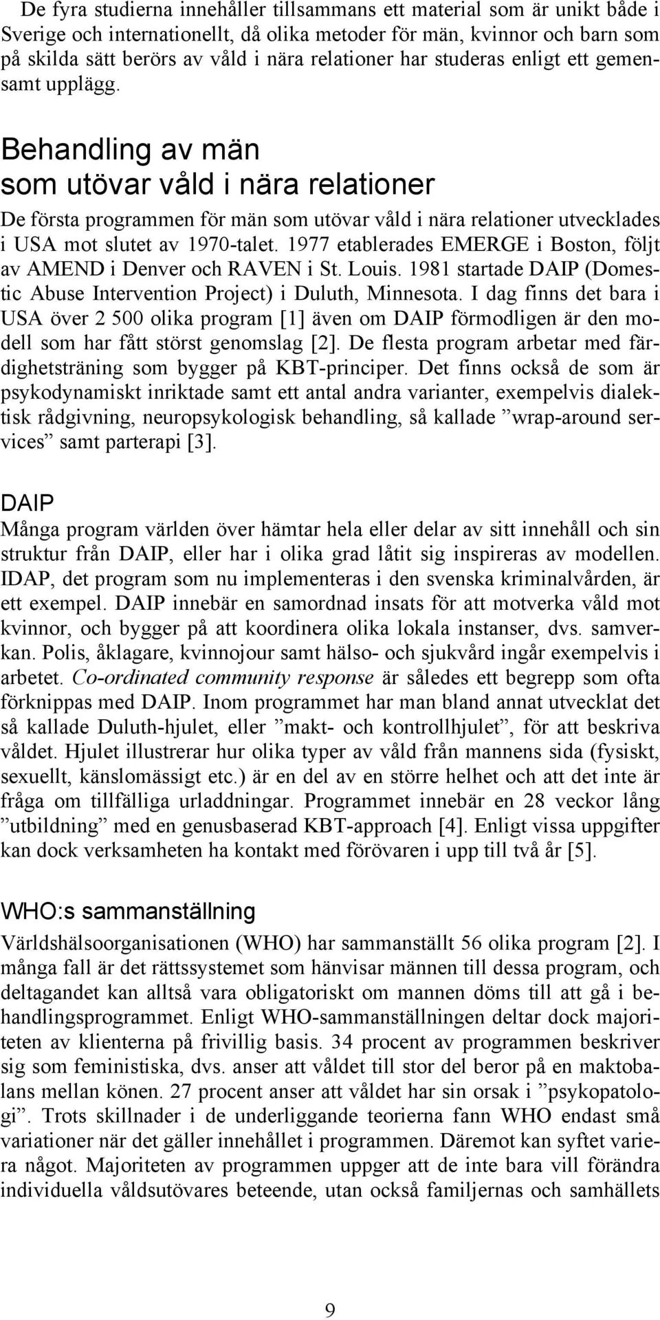 Behandling av män som utövar våld i nära relationer De första programmen för män som utövar våld i nära relationer utvecklades i USA mot slutet av 1970-talet.