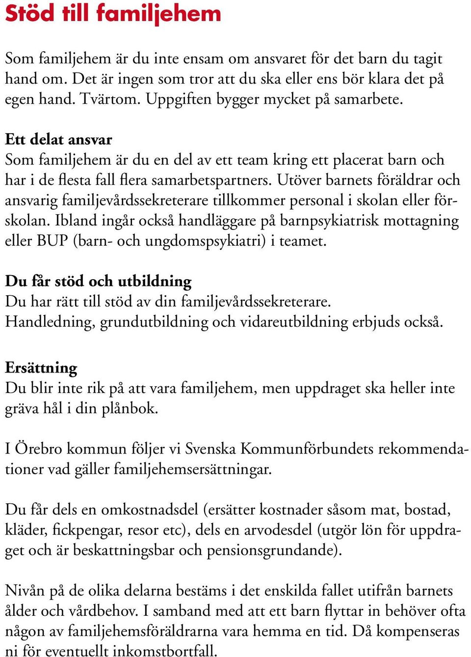 Utöver barnets föräldrar och ansvarig familjevårdssekreterare tillkommer personal i skolan eller förskolan.