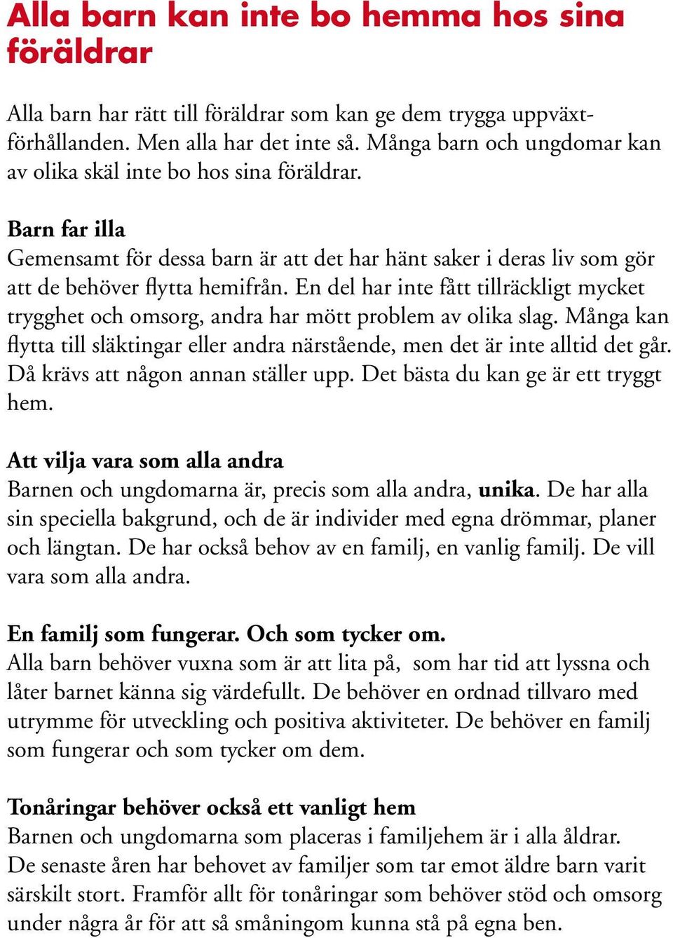 En del har inte fått tillräckligt mycket trygghet och omsorg, andra har mött problem av olika slag. Många kan flytta till släktingar eller andra närstående, men det är inte alltid det går.