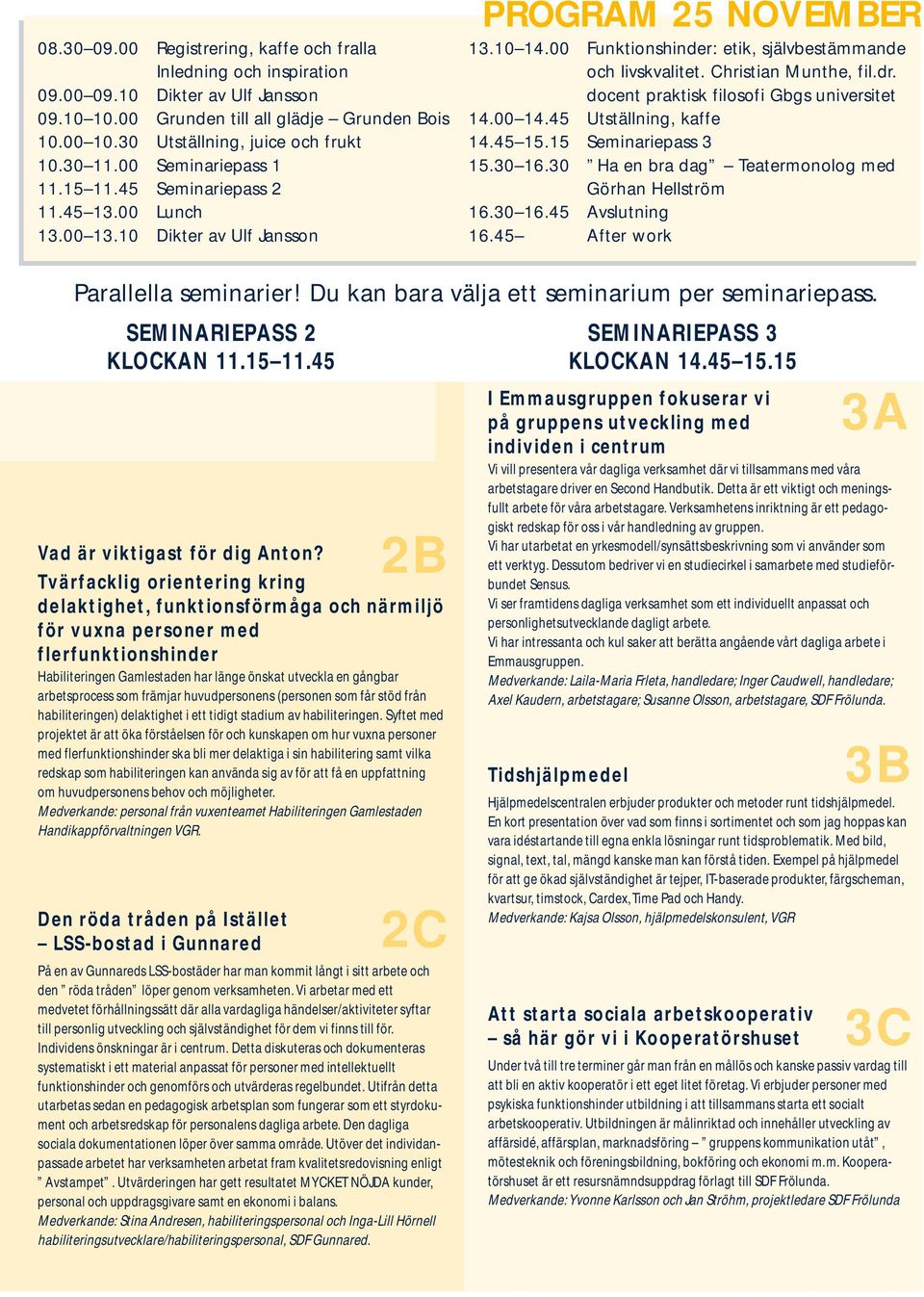 Christian Munthe, fil.dr. docent praktisk filosofi Gbgs universitet 14.00 14.45 Utställning, kaffe 14.45 15.15 Seminariepass 3 15.30 16.30 Ha en bra dag Teatermonolog med Görhan Hellström 16.30 16.45 Avslutning 16.