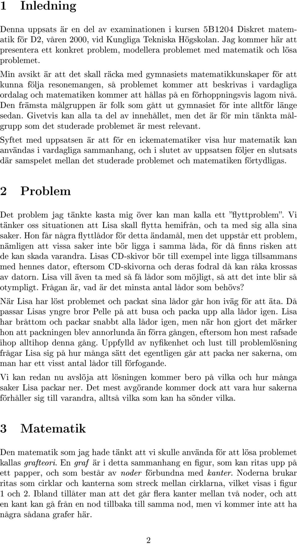 Min avsikt är att det skall räcka med gymnasiets matematikkunskaper för att kunna följa resonemangen, så problemet kommer att beskrivas i vardagliga ordalag och matematiken kommer att hållas på en