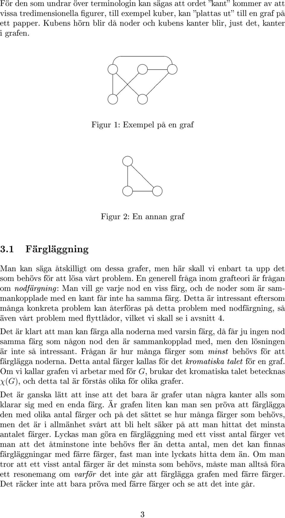 1 Färgläggning Man kan säga åtskilligt om dessa grafer, men här skall vi enbart ta upp det som behövs för att lösa vårt problem.