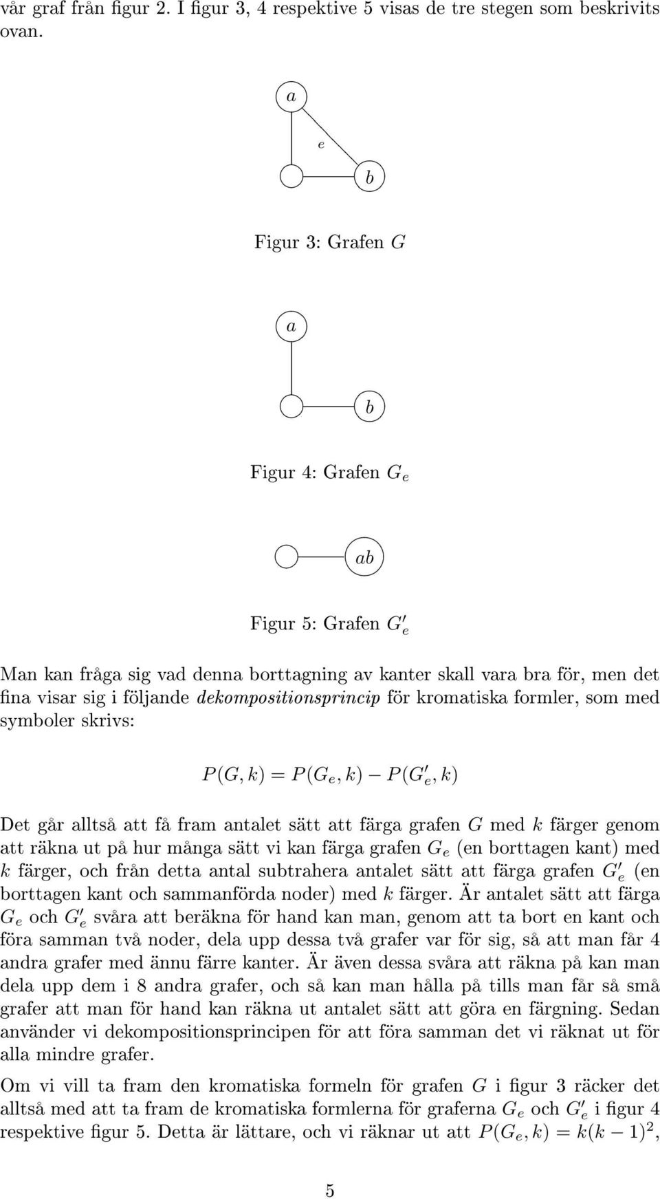 kromatiska formler, som med symboler skrivs: P (G, k) = P (G e, k) P (G e, k) Det går alltså att få fram antalet sätt att färga grafen G med k färger genom att räkna ut på hur många sätt vi kan färga