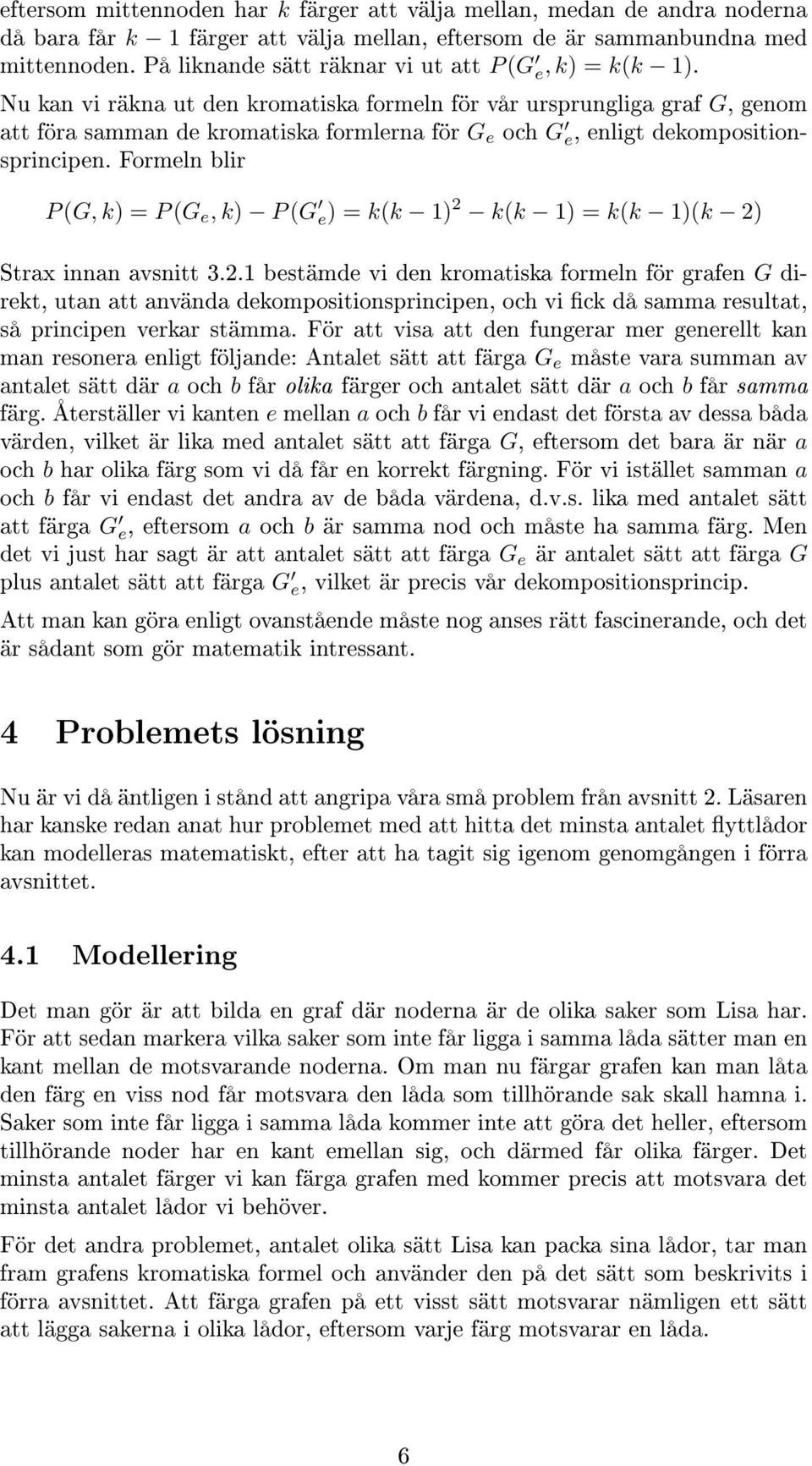 Nu kan vi räkna ut den kromatiska formeln för vår ursprungliga graf G, genom att föra samman de kromatiska formlerna för G e och G e, enligt dekompositionsprincipen.