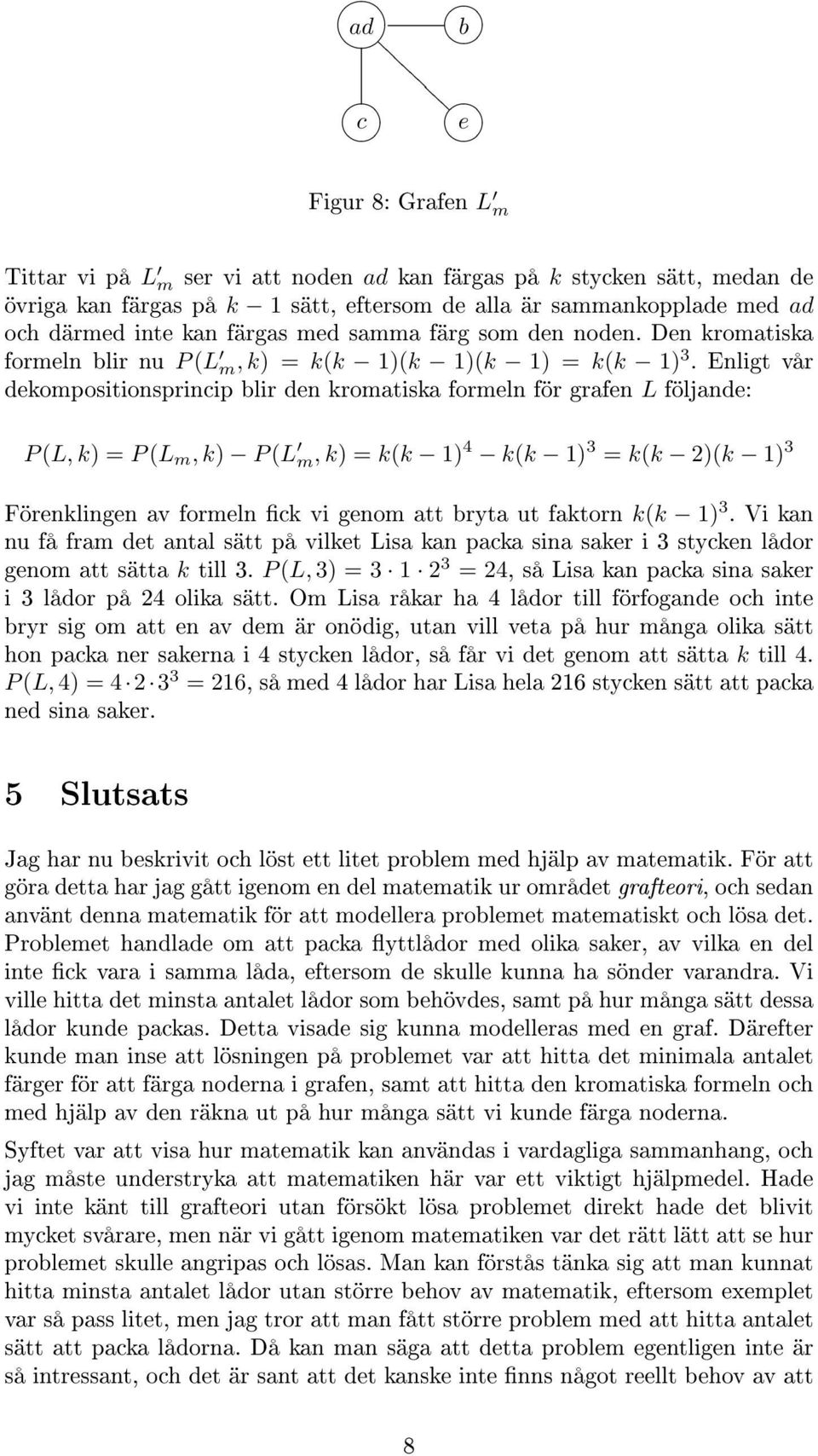 Enligt vår dekompositionsprincip blir den kromatiska formeln för grafen L följande: P (L, k) = P (L m, k) P (L m, k) = k(k 1) 4 k(k 1) 3 = k(k 2)(k 1) 3 Förenklingen av formeln ck vi genom att bryta