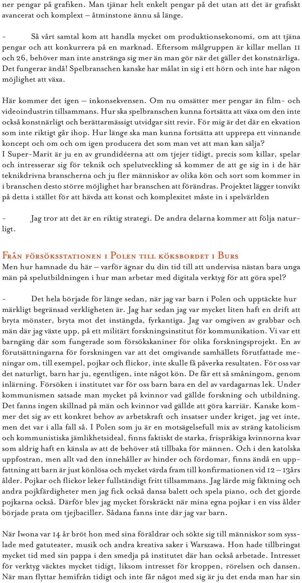 Eftersom målgruppen är killar mellan 11 och 26, behöver man inte anstränga sig mer än man gör när det gäller det konstnärliga. Det fungerar ändå!