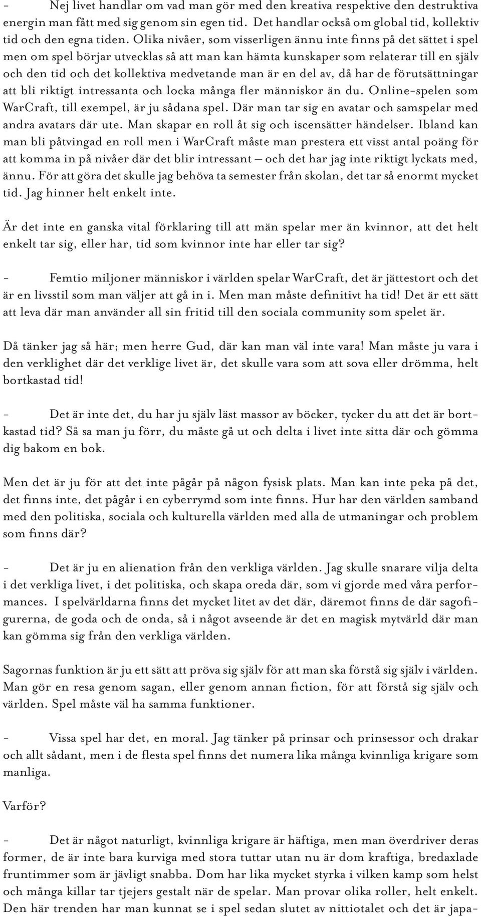 man är en del av, då har de förutsättningar att bli riktigt intressanta och locka många fler människor än du. Online-spelen som WarCraft, till exempel, är ju sådana spel.