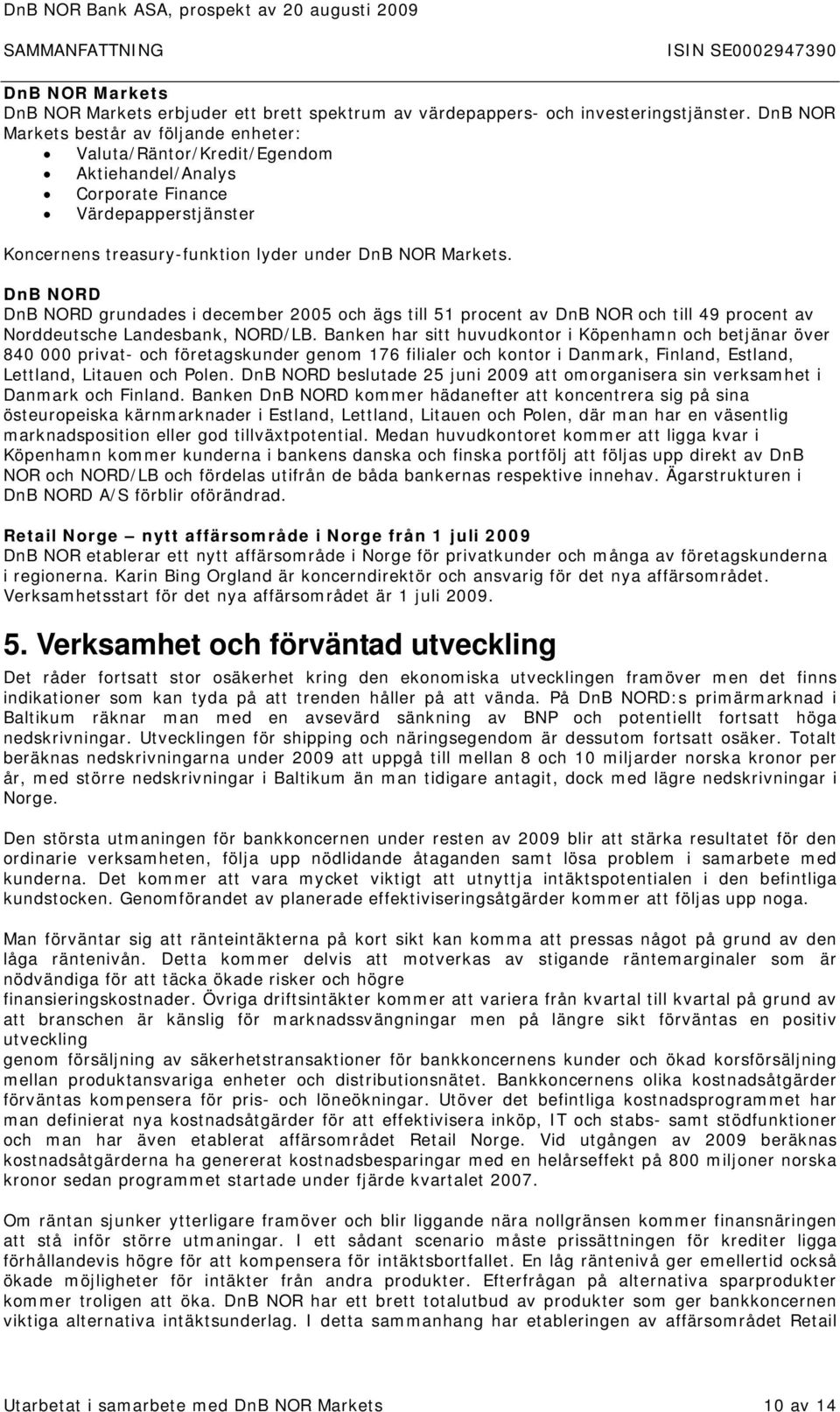 DnB NORD DnB NORD grundades i december 2005 och ägs till 51 procent av DnB NOR och till 49 procent av Norddeutsche Landesbank, NORD/LB.