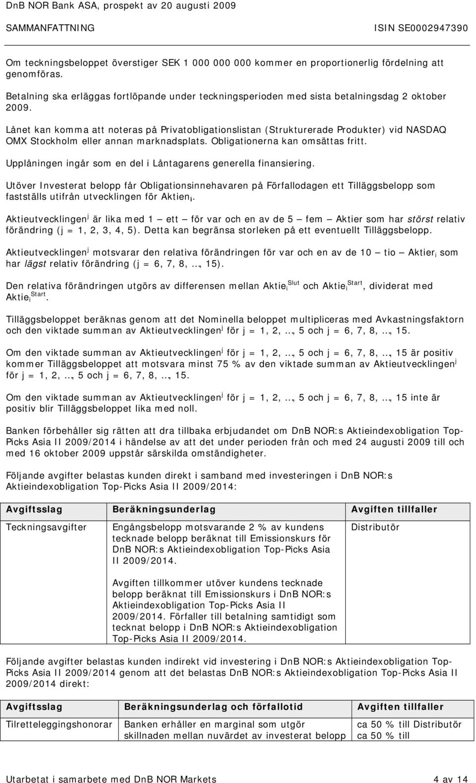 Lånet kan komma att noteras på Privatobligationslistan (Strukturerade Produkter) vid NASDAQ OMX Stockholm eller annan marknadsplats. Obligationerna kan omsättas fritt.