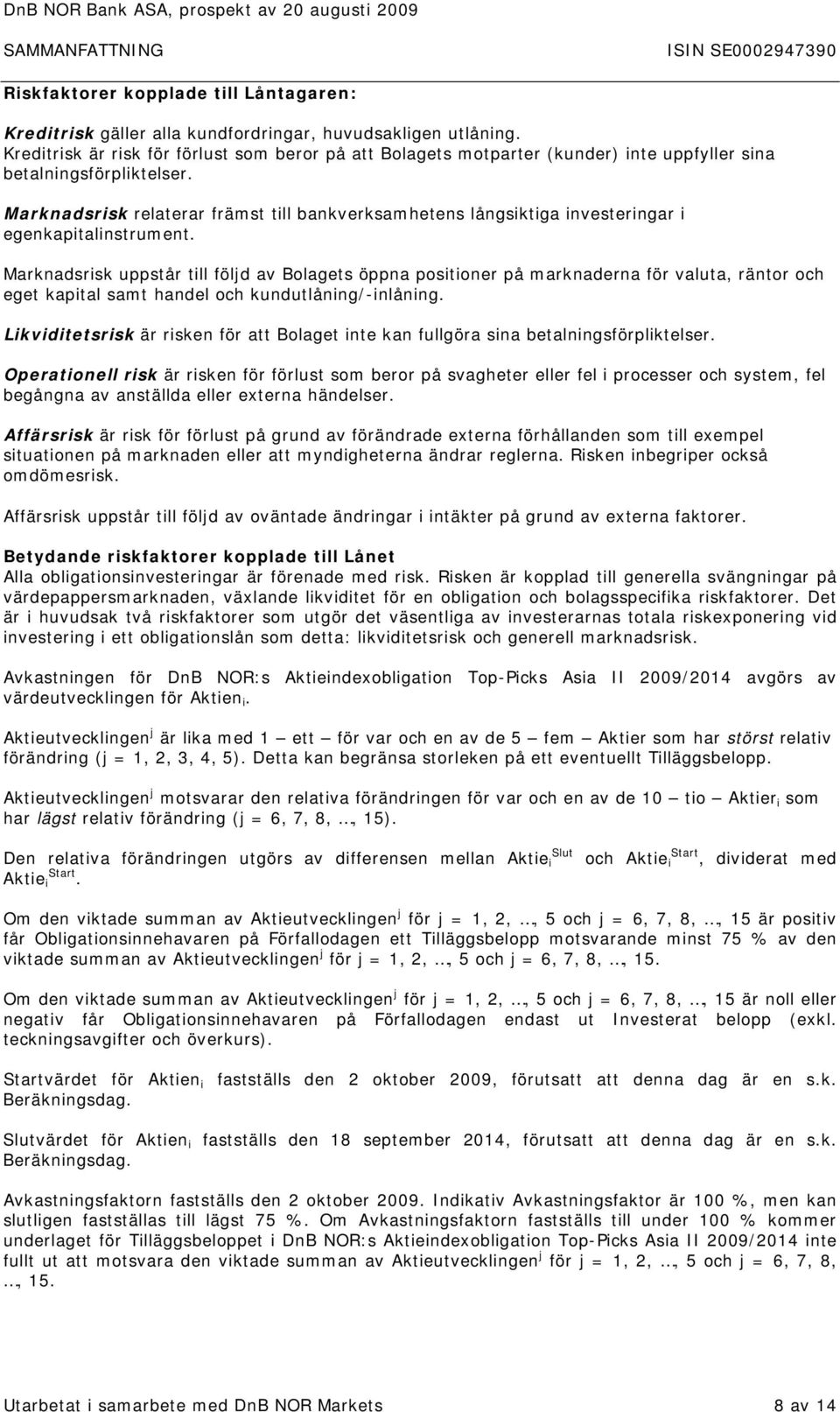 Marknadsrisk relaterar främst till bankverksamhetens långsiktiga investeringar i egenkapitalinstrument.