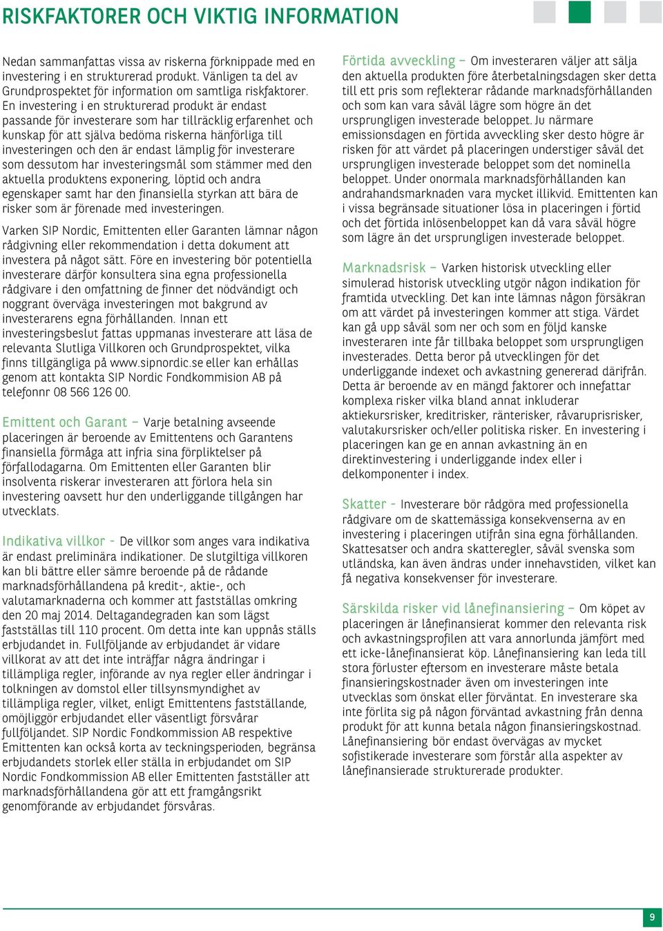 En investering i en strukturerad produkt är endast passande för investerare som har tillräcklig erfarenhet och kunskap för att själva bedöma riskerna hänförliga till investeringen och den är endast