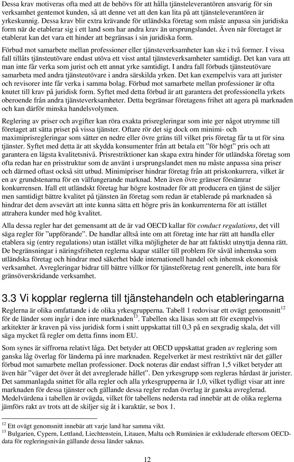 Även när företaget är etablerat kan det vara ett hinder att begränsas i sin juridiska form. Förbud mot samarbete mellan professioner eller tjänsteverksamheter kan ske i två former.
