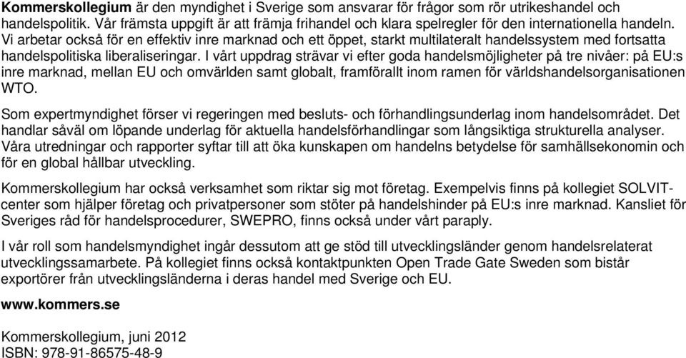 Vi arbetar också för en effektiv inre marknad och ett öppet, starkt multilateralt handelssystem med fortsatta handelspolitiska liberaliseringar.