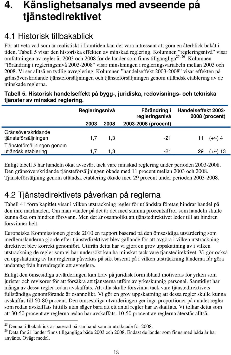 Kolumnen förändring i regleringsnivå 2003-2008 visar minskningen i regleringsvariabeln mellan 2003 och 2008. Vi ser alltså en tydlig avreglering.