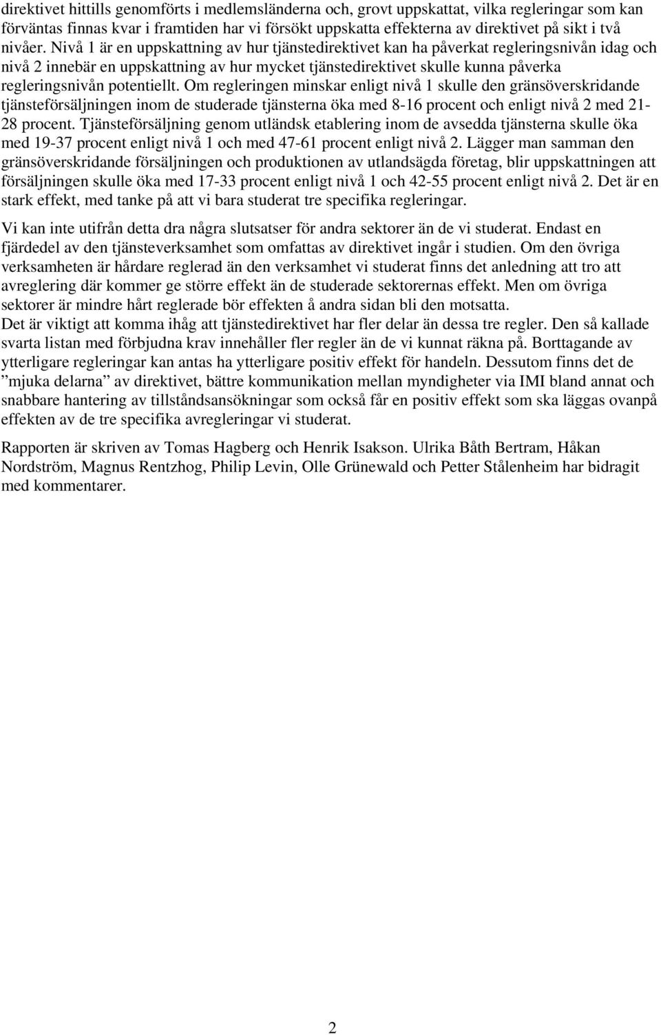 Nivå 1 är en uppskattning av hur tjänstedirektivet kan ha påverkat regleringsnivån idag och nivå 2 innebär en uppskattning av hur mycket tjänstedirektivet skulle kunna påverka regleringsnivån