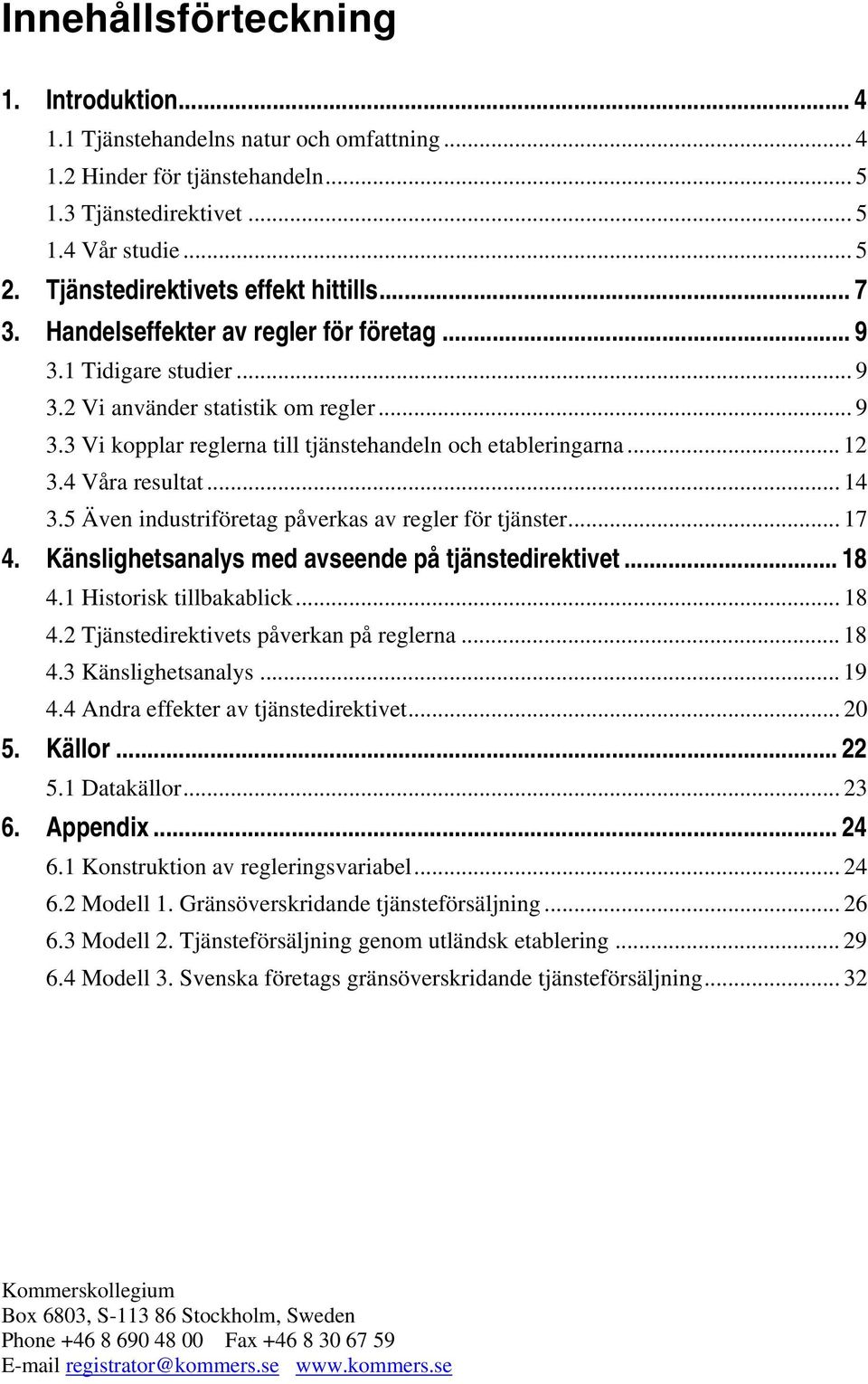 .. 12 3.4 Våra resultat... 14 3.5 Även industriföretag påverkas av regler för tjänster... 17 4. Känslighetsanalys med avseende på tjänstedirektivet... 18 4.1 Historisk tillbakablick... 18 4.2 Tjänstedirektivets påverkan på reglerna.