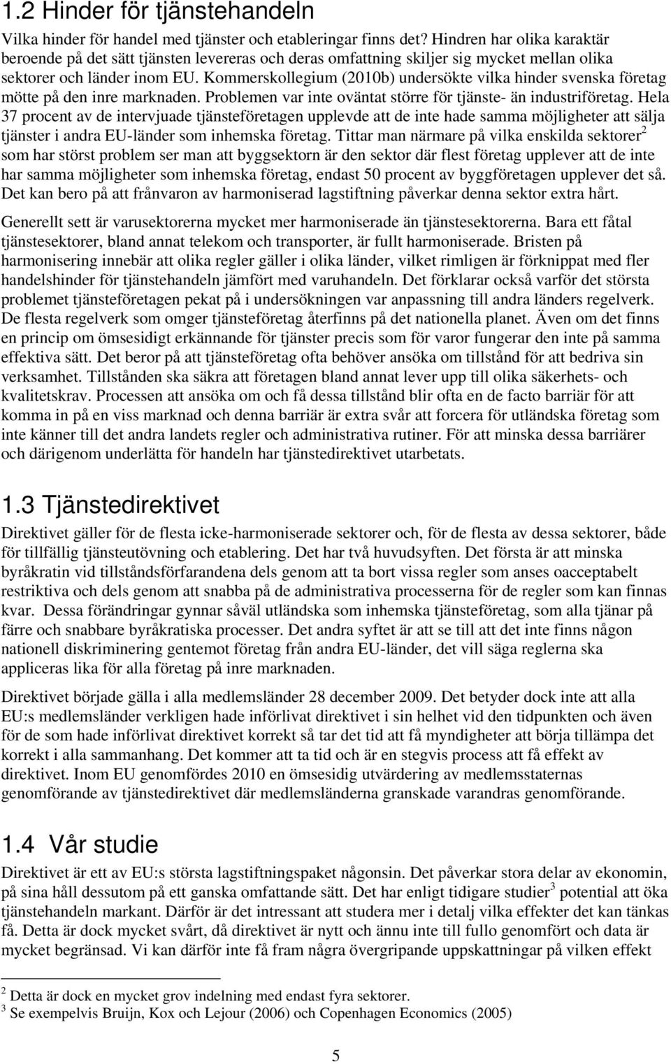 Kommerskollegium (2010b) undersökte vilka hinder svenska företag mötte på den inre marknaden. Problemen var inte oväntat större för tjänste- än industriföretag.