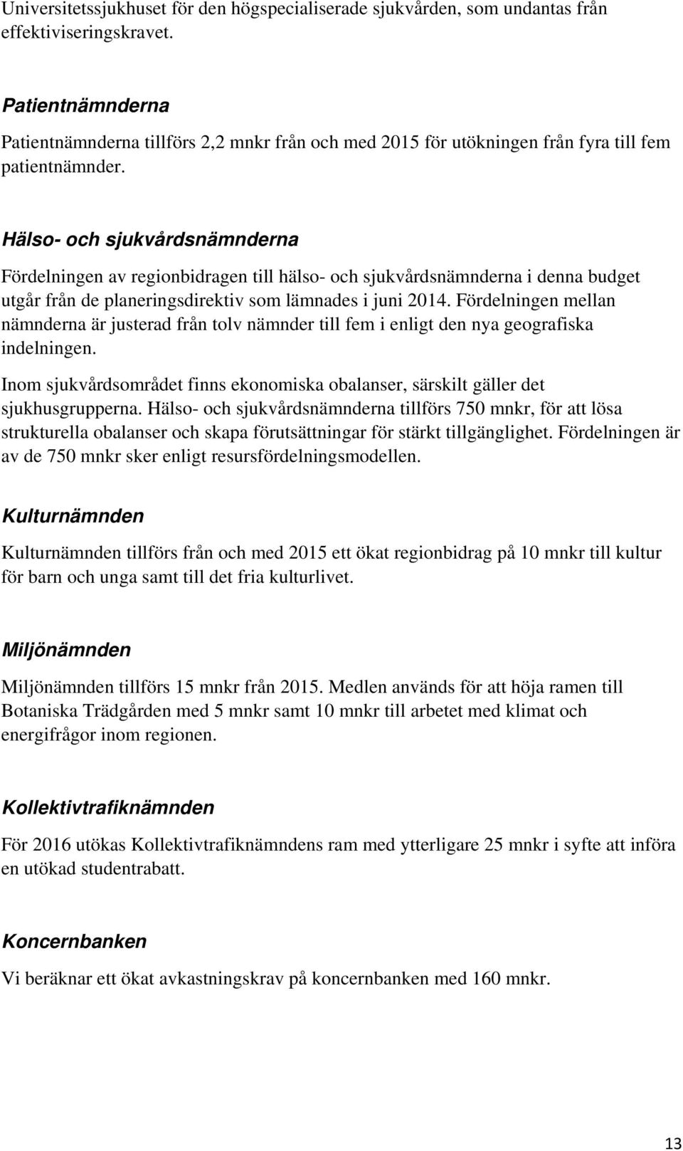 Hälso- och sjukvårdsnämnderna Fördelningen av regionbidragen till hälso- och sjukvårdsnämnderna i denna budget utgår från de planeringsdirektiv som lämnades i juni 2014.