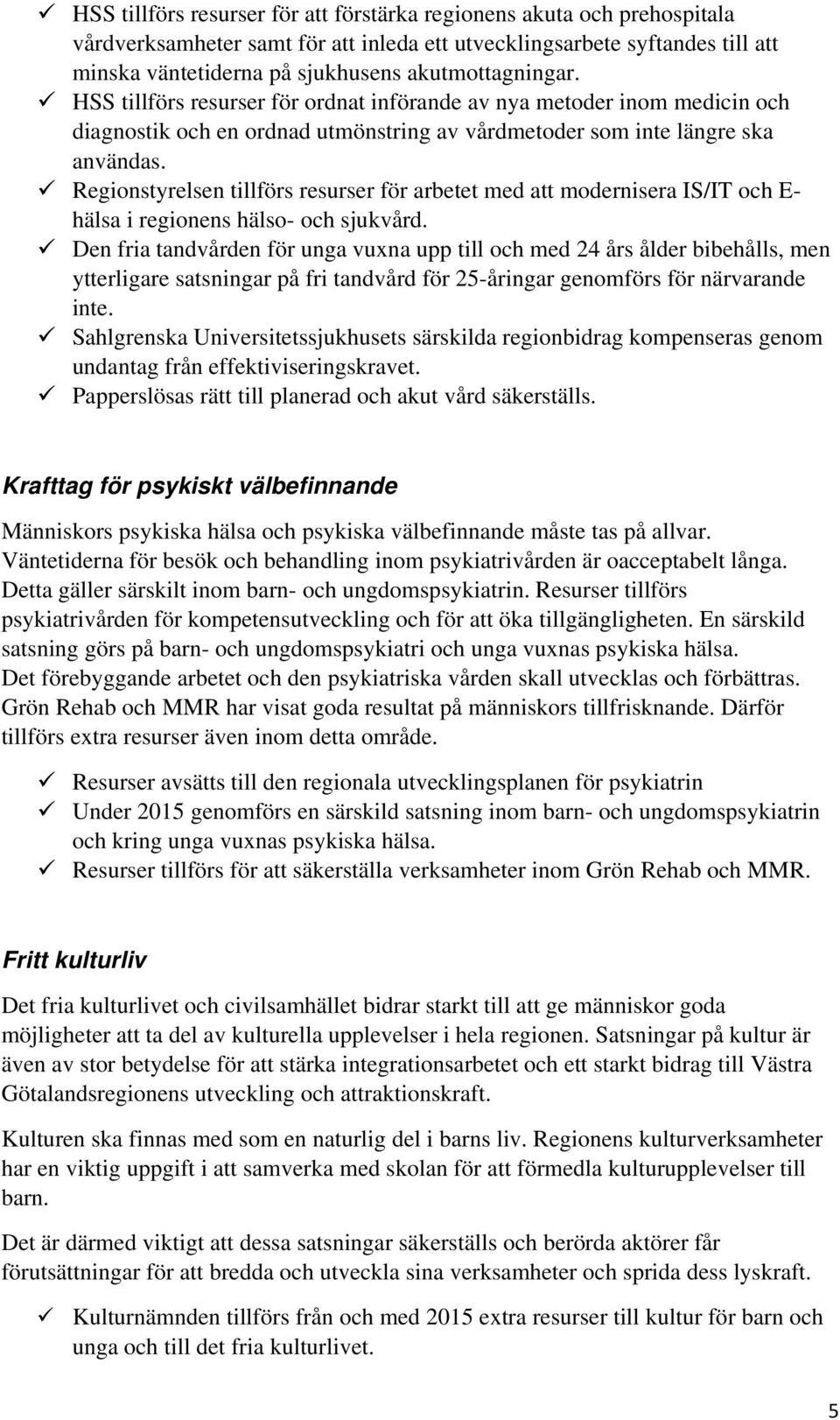 Regionstyrelsen tillförs resurser för arbetet med modernisera IS/IT och E- hälsa i regionens hälso- och sjukvård.