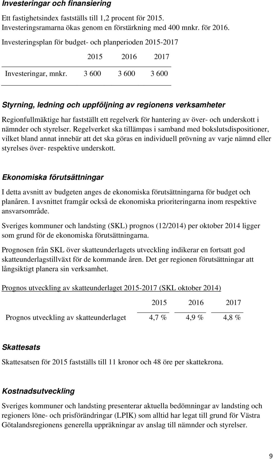 3 600 3 600 3 600 Styrning, ledning och uppföljning av regionens verksamheter Regionfullmäktige har fastställt ett regelverk för hantering av över- och underskott i nämnder och styrelser.