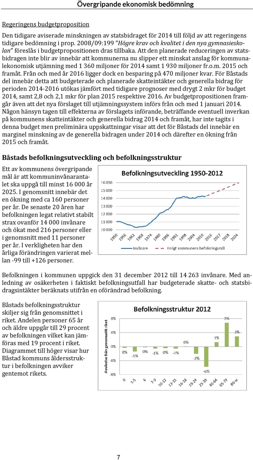 Att den planerade reduceringen av statsbidragen inte blir av innebär att kommunerna nu slipper ett minskat anslag för kommunalekonomisk utjämning med 1 360 miljoner för 2014 samt 1 930 miljoner fr.o.m. 2015 och framåt.