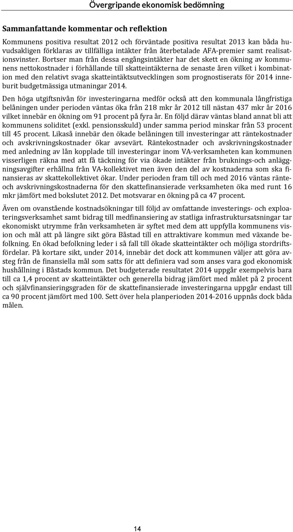 Bortser man från dessa engångsintäkter har det skett en ökning av kommunens nettokostnader i förhållande till skatteintäkterna de senaste åren vilket i kombination med den relativt svaga