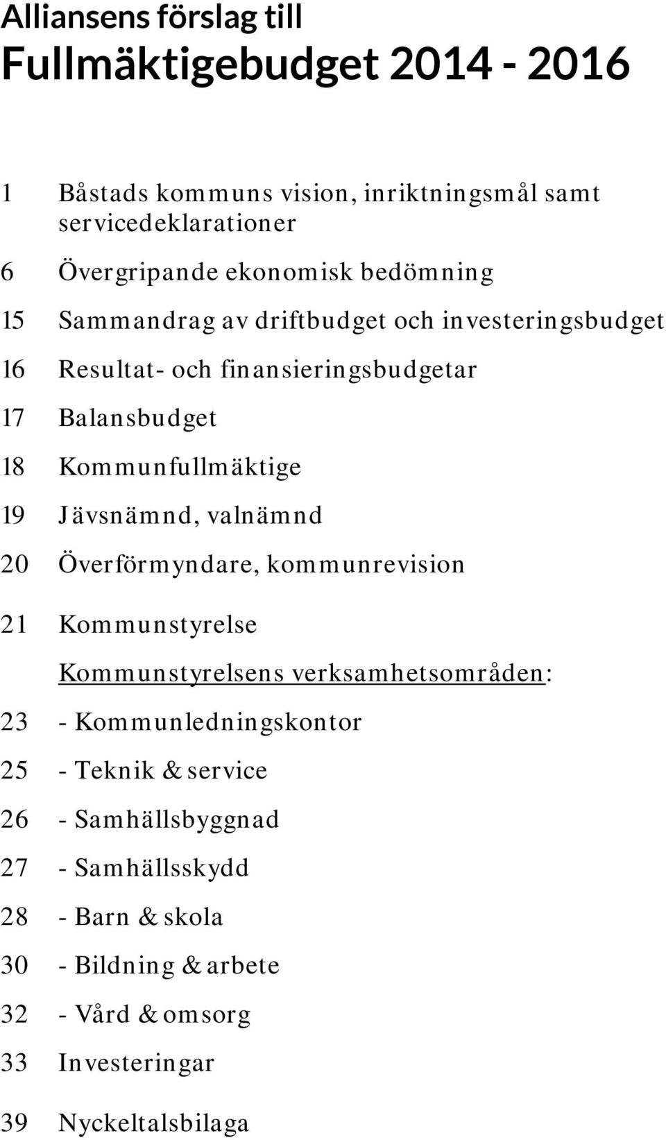 Jävsnämnd, valnämnd 20 Överförmyndare, kommunrevision 21 Kommunstyrelse Kommunstyrelsens verksamhetsområden: 23 - Kommunledningskontor 25 -