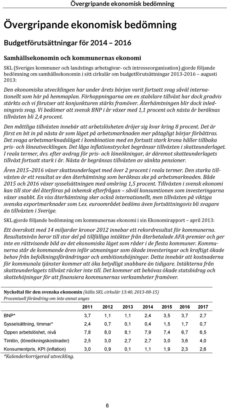 svag såväl internationellt som här på hemmaplan. Förhoppningarna om en stabilare tillväxt har dock gradvis stärkts och vi förutser att konjunkturen stärks framöver.