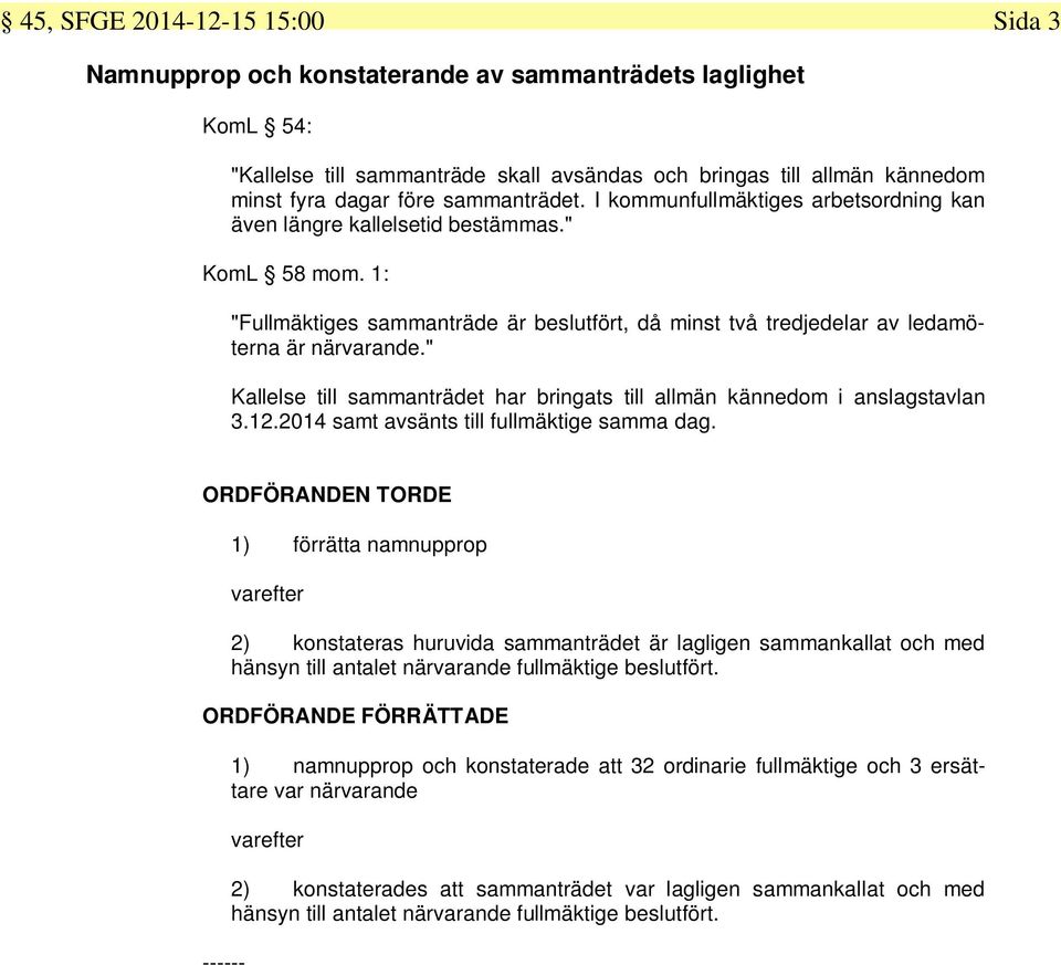 " Kallelse till sammanträdet har bringats till allmän kännedom i anslagstavlan 3.12.2014 samt avsänts till fullmäktige samma dag.