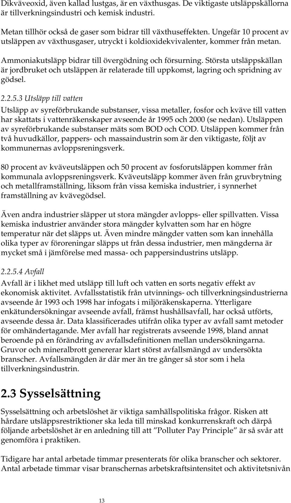 Största utsläppskällan är jordbruket och utsläppen är relaterade till uppkomst, lagring och spridning av gödsel. 2.2.5.