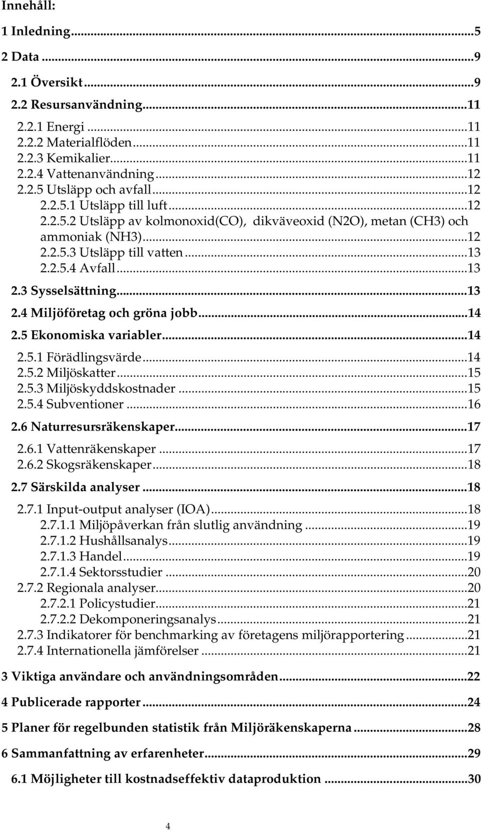 ..13 2.4 Miljöföretag och gröna jobb...14 2.5 Ekonomiska variabler...14 2.5.1 Förädlingsvärde...14 2.5.2 Miljöskatter...15 2.5.3 Miljöskyddskostnader...15 2.5.4 Subventioner...16 2.