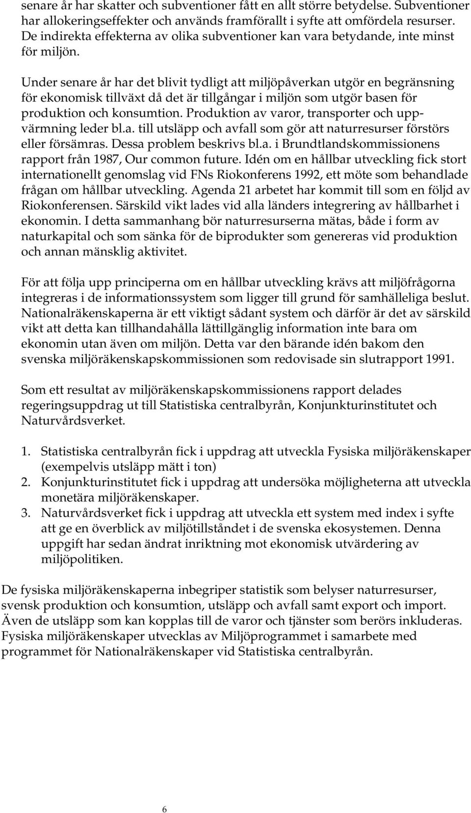 Under senare år har det blivit tydligt att miljöpåverkan utgör en begränsning för ekonomisk tillväxt då det är tillgångar i miljön som utgör basen för produktion och konsumtion.